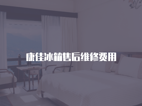 康佳冰箱售后維修費用