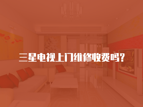 三星電視上門維修收費(fèi)嗎？
