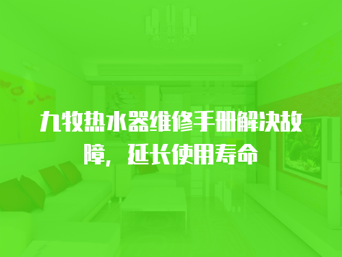 九牧熱水器維修手冊(cè)解決故障，延長(zhǎng)使用壽命