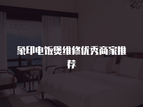 象印電飯煲維修優(yōu)秀商家推薦