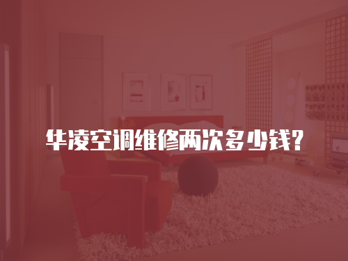 華凌空調維修兩次多少錢？