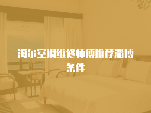 海爾空調維修師傅推薦淄博條件