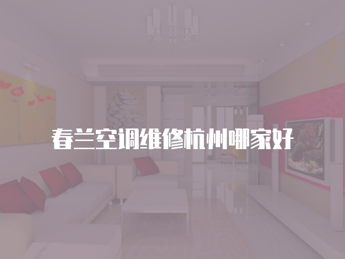  春蘭空調維修杭州哪家好