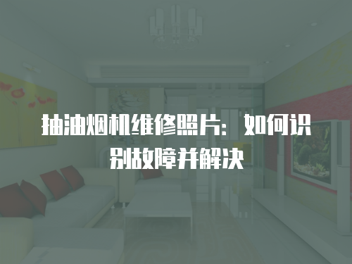 抽油煙機(jī)維修照片：如何識(shí)別故障并解決