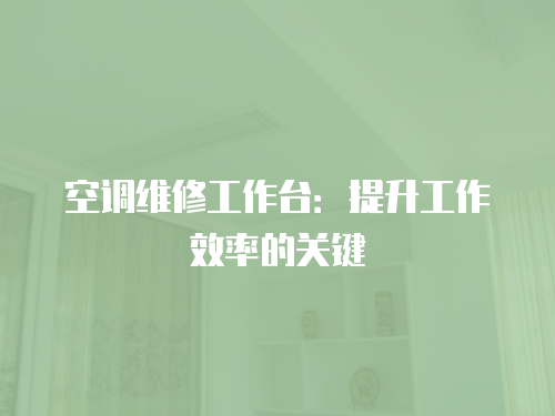 空調(diào)維修工作臺：提升工作效率的關(guān)鍵