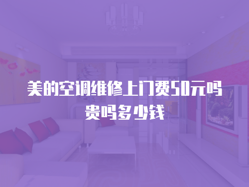 美的空調維修上門費50元嗎貴嗎多少錢