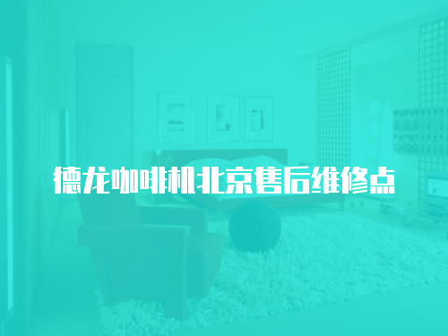 德龍咖啡機北京售后維修點