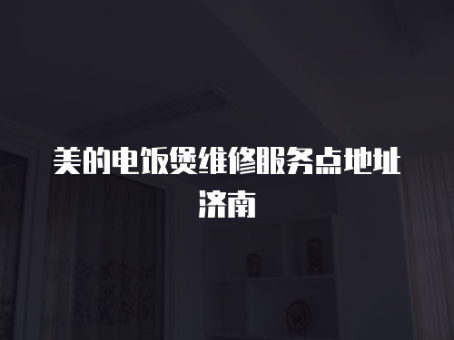 美的電飯煲維修服務點地址濟南