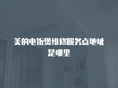 美的電飯煲維修服務點地址是哪里