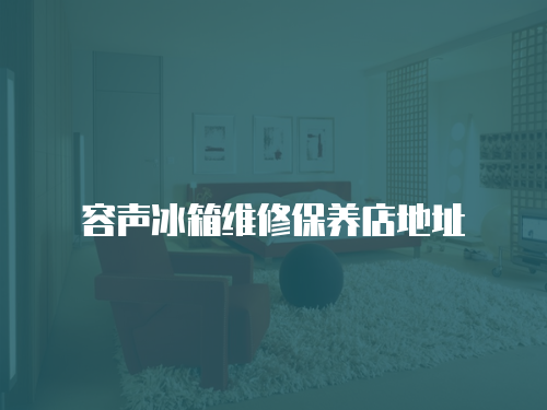 容聲冰箱維修保養店地址