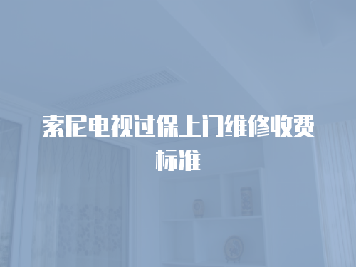 索尼電視過保上門維修收費標準