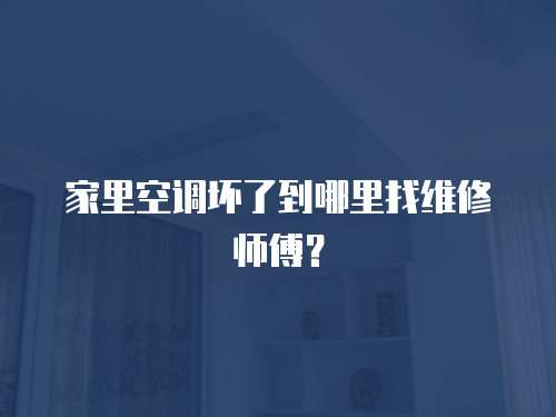 家里空調(diào)壞了到哪里找維修師傅？