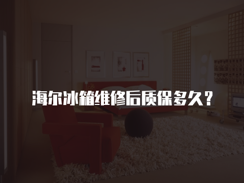 海爾冰箱維修后質保多久？