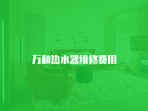 萬和熱水器維修費(fèi)用