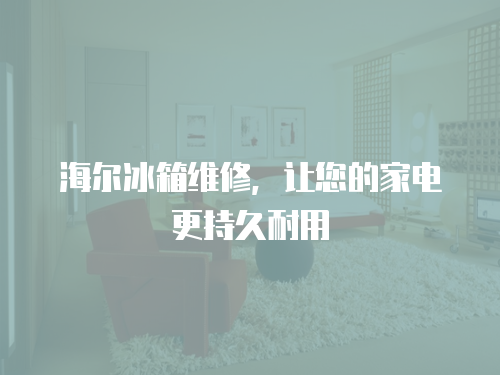 海爾冰箱維修，讓您的家電更持久耐用