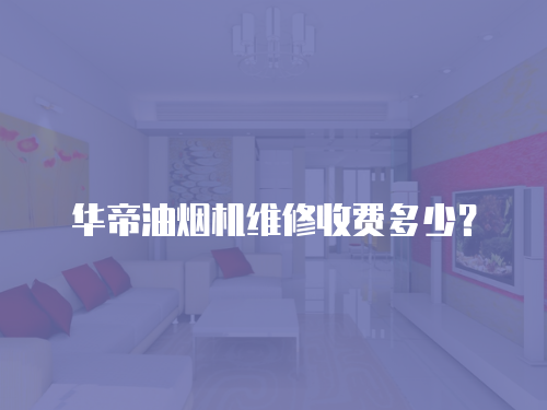 華帝油煙機維修收費多少？