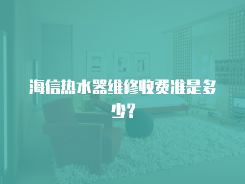 海信熱水器維修收費準是多少？