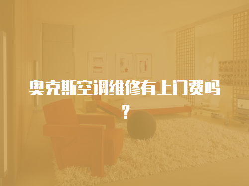 奧克斯空調維修有上門費嗎？