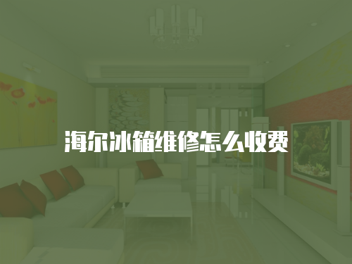海爾冰箱維修怎么收費