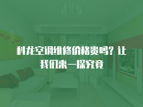 科龍空調維修價格貴嗎？讓我們來一探究竟