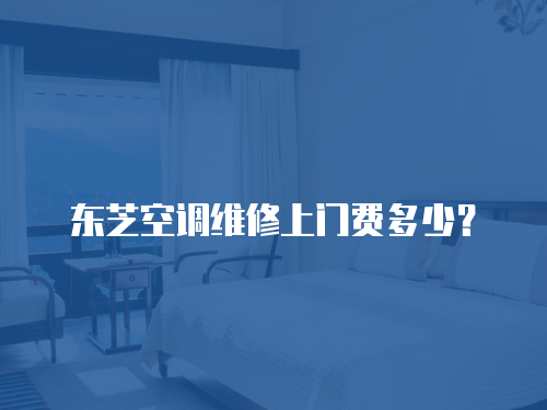 東芝空調(diào)維修上門費多少？