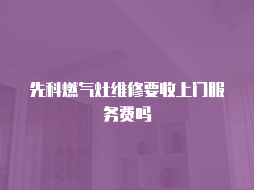 先科燃?xì)庠罹S修要收上門服務(wù)費(fèi)嗎