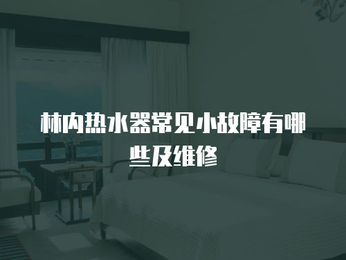 林內熱水器常見小故障有哪些及維修