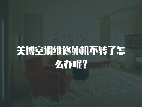 美博空調(diào)維修外機不轉(zhuǎn)了怎么辦呢？
