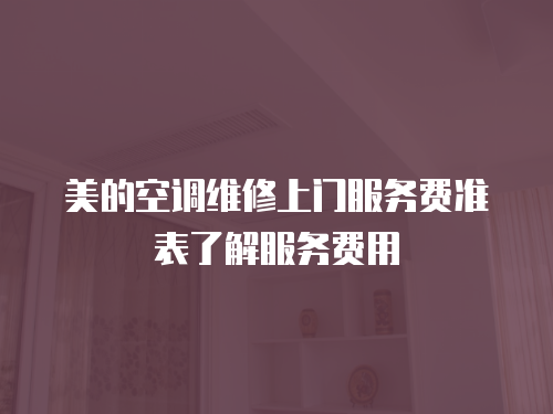 美的空調維修上門服務費準表了解服務費用