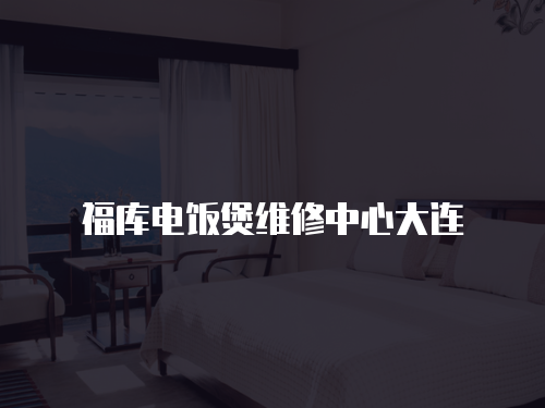 福庫電飯煲維修中心大連