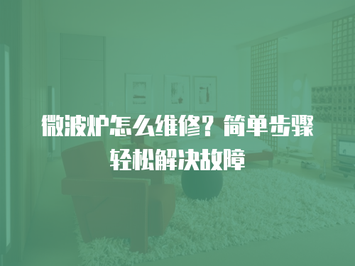 微波爐怎么維修？簡單步驟輕松解決故障