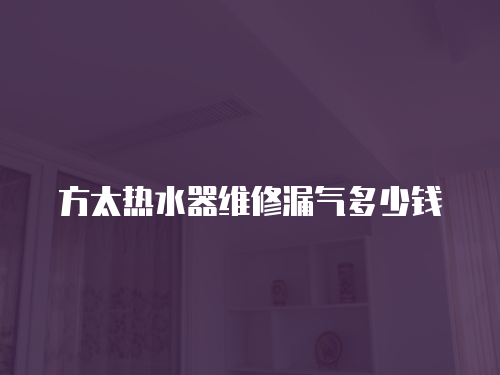 方太熱水器維修漏氣多少錢(qián)
