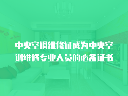 中央空調維修證成為中央空調維修專業人員的必備證書