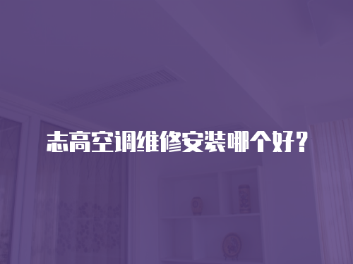志高空調(diào)維修安裝哪個(gè)好？