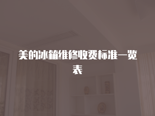 美的冰箱維修收費(fèi)標(biāo)準(zhǔn)一覽表