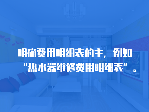 明確費(fèi)用明細(xì)表的主，例如“熱水器維修費(fèi)用明細(xì)表”。