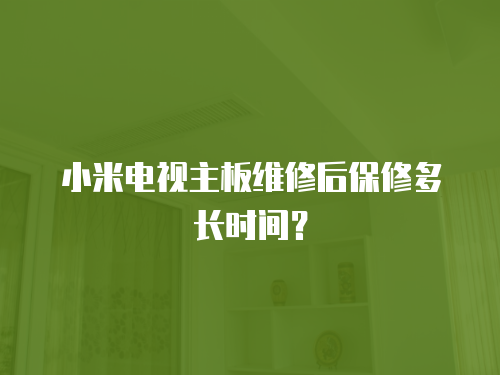 小米電視主板維修后保修多長時間？