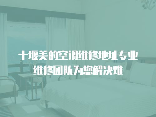 十堰美的空調維修地址專業維修團隊為您解決難
