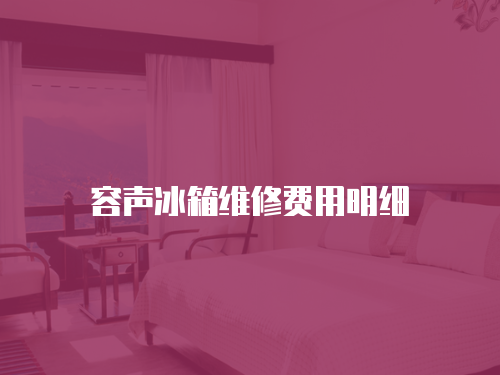 容聲冰箱維修費用明細