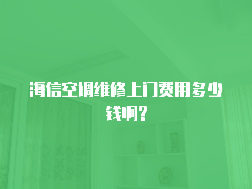海信空調(diào)維修上門費用多少錢??？