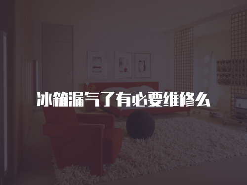 冰箱漏氣了有必要維修么
