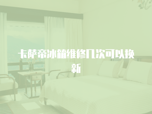 卡薩帝冰箱維修幾次可以換新