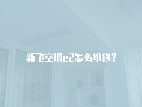 新飛空調e2怎么維修？