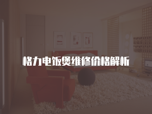 格力電飯煲維修價格解析
