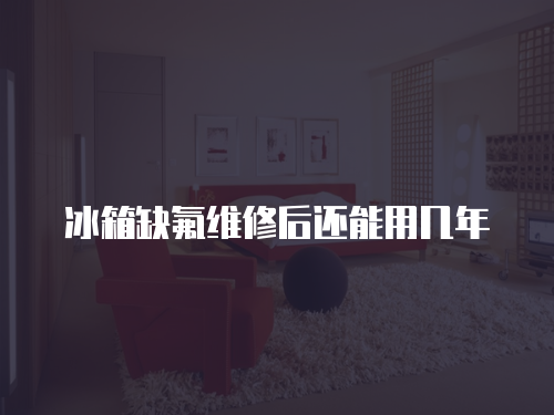 冰箱缺氟維修后還能用幾年