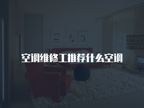 空調(diào)維修工推薦什么空調(diào)
