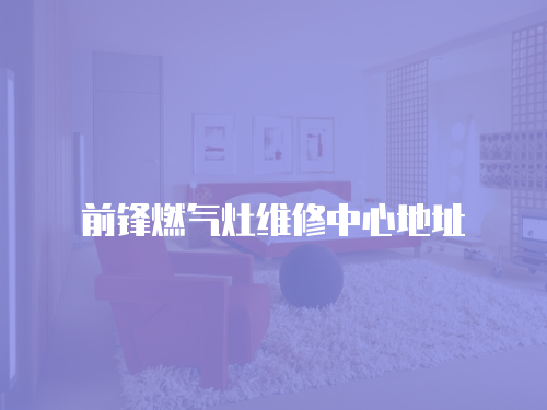 前鋒燃氣灶維修中心地址