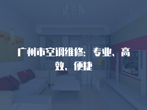 廣州市空調維修：專業、高效、便捷