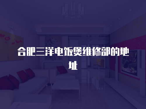 合肥三洋電飯煲維修部的地址