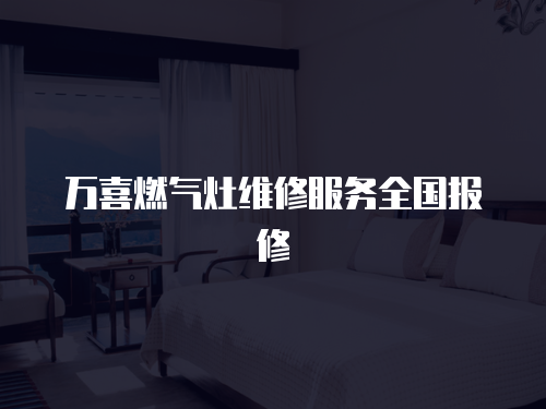 萬喜燃氣灶維修服務全國報修